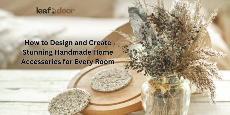 How to Design and Create Stunning Handmade Home Accessories for Every Room