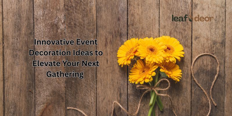 Innovative Event Decoration Ideas to Elevate Your Next Gathering 